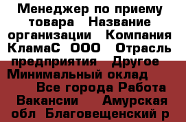 Менеджер по приему товара › Название организации ­ Компания КламаС, ООО › Отрасль предприятия ­ Другое › Минимальный оклад ­ 25 000 - Все города Работа » Вакансии   . Амурская обл.,Благовещенский р-н